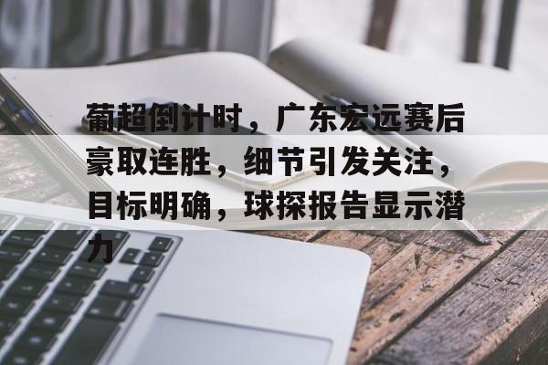 -葡超倒计时，广东宏远赛后豪取连胜，细节引发关注，目标明确，球探报告显示潜力